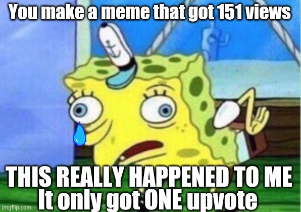 When I get ripped off | You make a meme that got 151 views; THIS REALLY HAPPENED TO ME; It only got ONE upvote | image tagged in memes,mocking spongebob | made w/ Imgflip meme maker