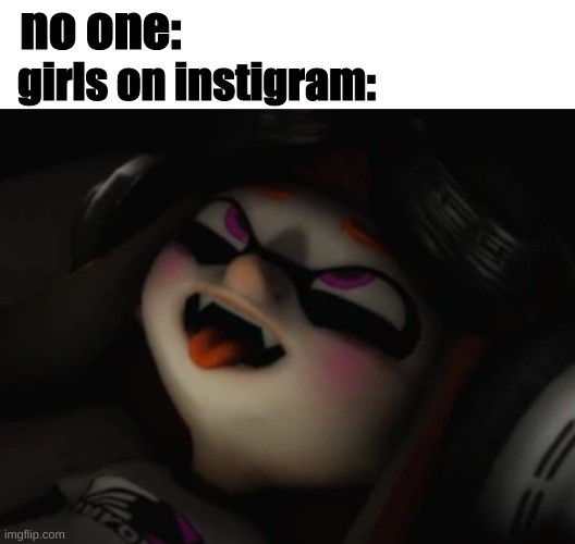  no one:; girls on instigram: | image tagged in funny memes,smg4 | made w/ Imgflip meme maker