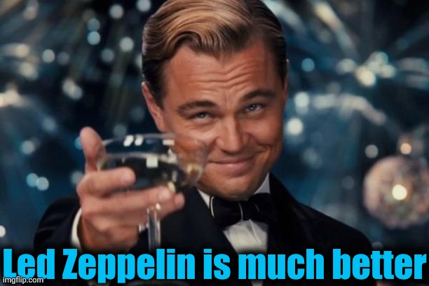 Leonardo Dicaprio Cheers Meme | Led Zeppelin is much better | image tagged in memes,leonardo dicaprio cheers | made w/ Imgflip meme maker