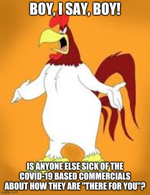 Please stop with the commercials from pizza joints & car manufacturers about how they're "there for you" during the Covid-19 out | BOY, I SAY, BOY! IS ANYONE ELSE SICK OF THE COVID-19 BASED COMMERCIALS ABOUT HOW THEY ARE "THERE FOR YOU"? | image tagged in covid-19,lies | made w/ Imgflip meme maker