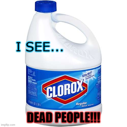 What was POTUS thinking? | I SEE... DEAD PEOPLE!!! | image tagged in clorox,covidcure,covidcraze,potus,dead people,quarantine | made w/ Imgflip meme maker