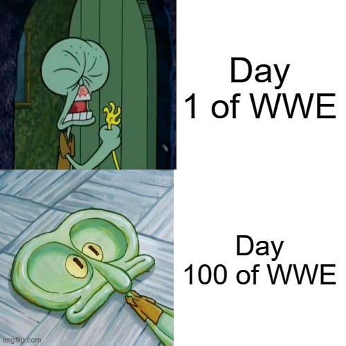 Day 1 of WWE; Day 100 of WWE | image tagged in wwe | made w/ Imgflip meme maker