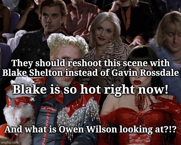 So hot right now | They should reshoot this scene with Blake Shelton instead of Gavin Rossdale; Blake is so hot right now! And what is Owen Wilson looking at?!? | image tagged in memes,mugatu so hot right now | made w/ Imgflip meme maker