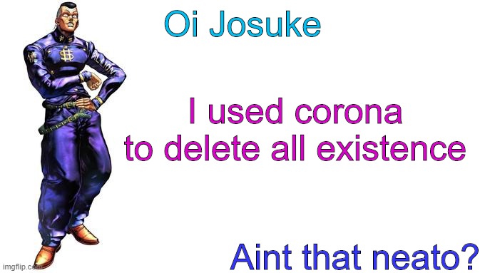 Oi Josuke! | Oi Josuke; I used corona
to delete all existence; Aint that neato? | image tagged in oi josuke | made w/ Imgflip meme maker