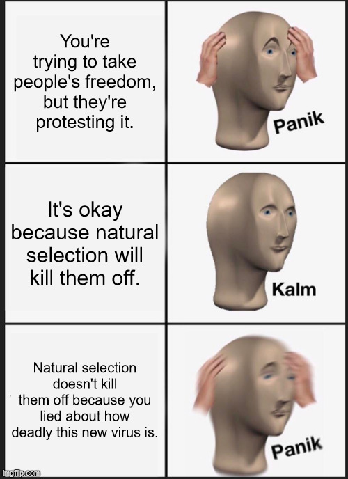 Panik Kalm Panik | You're trying to take people's freedom, but they're protesting it. It's okay because natural selection will kill them off. Natural selection doesn't kill them off because you lied about how deadly this new virus is. | image tagged in memes,panik kalm panik | made w/ Imgflip meme maker