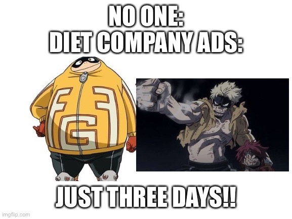 Blank White Template | NO ONE:
DIET COMPANY ADS:; JUST THREE DAYS!! | image tagged in blank white template | made w/ Imgflip meme maker