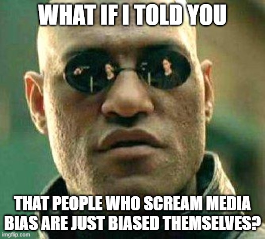 What if i told you | WHAT IF I TOLD YOU; THAT PEOPLE WHO SCREAM MEDIA BIAS ARE JUST BIASED THEMSELVES? | image tagged in what if i told you | made w/ Imgflip meme maker