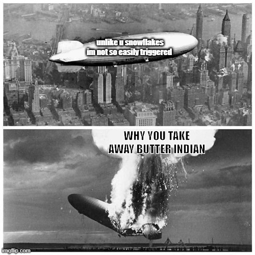 Blimp Explosion | unlike u snowflakes im not so easily triggered; WHY YOU TAKE AWAY BUTTER INDIAN | image tagged in blimp explosion,memes | made w/ Imgflip meme maker