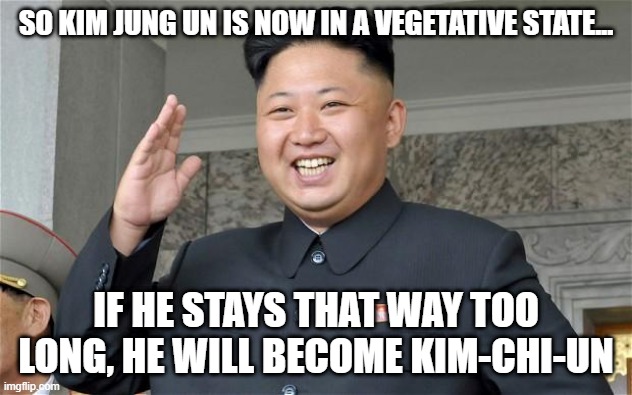 Fermented | SO KIM JUNG UN IS NOW IN A VEGETATIVE STATE... IF HE STAYS THAT WAY TOO LONG, HE WILL BECOME KIM-CHI-UN | image tagged in kim jung un | made w/ Imgflip meme maker