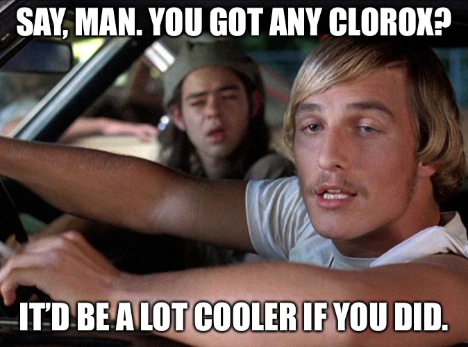 Dazed & Confused Wooderson | SAY, MAN. YOU GOT ANY CLOROX? IT’D BE A LOT COOLER IF YOU DID. | image tagged in dazed  confused wooderson | made w/ Imgflip meme maker