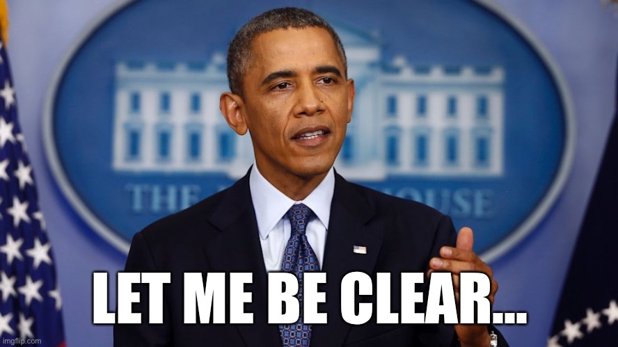 When you’re forced to issue a clarification. | LET ME BE CLEAR... | image tagged in obama let me be clear,paid,imgflip users,imgflip trolls,trolling,internet trolls | made w/ Imgflip meme maker