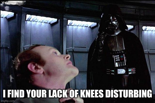 I find your lack of faith disturbing | I FIND YOUR LACK OF KNEES DISTURBING | image tagged in i find your lack of faith disturbing | made w/ Imgflip meme maker
