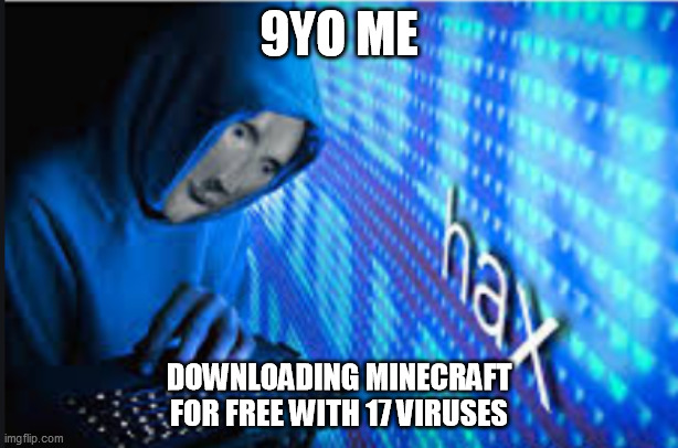 9yo me downloading minecraft | 9YO ME; DOWNLOADING MINECRAFT FOR FREE WITH 17 VIRUSES | image tagged in hax | made w/ Imgflip meme maker