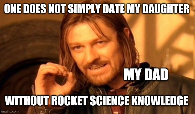 One Does Not Simply | ONE DOES NOT SIMPLY DATE MY DAUGHTER; MY DAD; WITHOUT ROCKET SCIENCE KNOWLEDGE | image tagged in memes,one does not simply | made w/ Imgflip meme maker