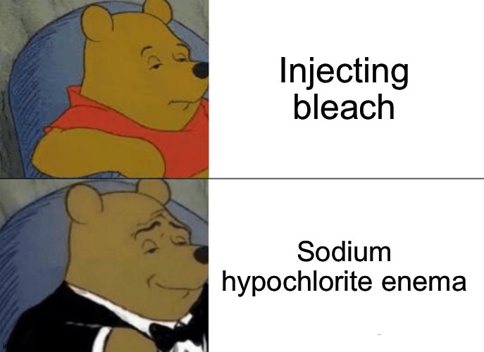 Tuxedo Winnie The Pooh | Injecting bleach; Sodium hypochlorite enema | image tagged in memes,tuxedo winnie the pooh | made w/ Imgflip meme maker