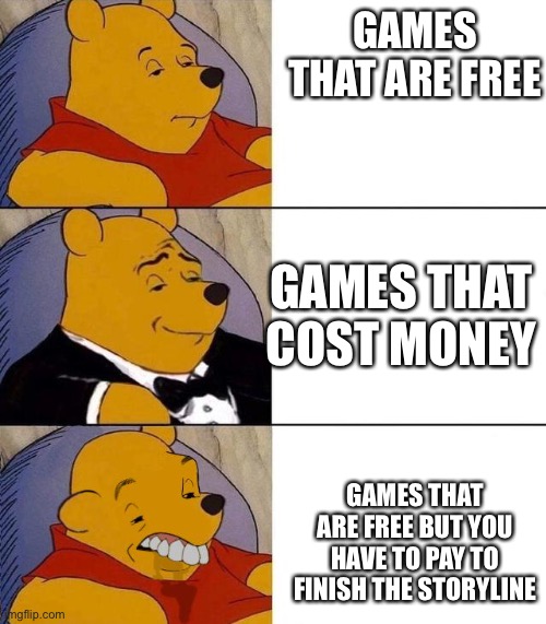 It’s true tho | GAMES THAT ARE FREE; GAMES THAT COST MONEY; GAMES THAT ARE FREE BUT YOU HAVE TO PAY TO FINISH THE STORYLINE | image tagged in best better blurst | made w/ Imgflip meme maker