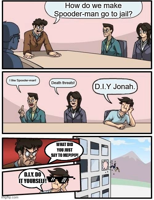 Boardroom Meeting Suggestion Meme | How do we make Spooder-man go to jail? I like Spooder-man! Death threats! D.I.Y Jonah. WHAT DID YOU JUST SAY TO ME?!?!?! D.I.Y. DO IT YOURSELF! | image tagged in memes,boardroom meeting suggestion | made w/ Imgflip meme maker