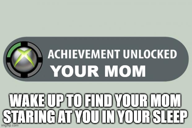 You mom's personal achievement | YOUR MOM; WAKE UP TO FIND YOUR MOM STARING AT YOU IN YOUR SLEEP | image tagged in achievement unlocked | made w/ Imgflip meme maker
