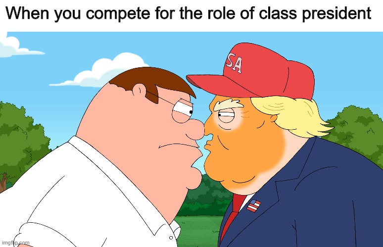 Class president | When you compete for the role of class president | image tagged in class council,school,politics,family guy,trump | made w/ Imgflip meme maker