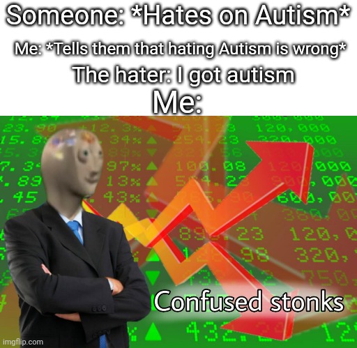 I am so confused rn | Someone: *Hates on Autism*; Me: *Tells them that hating Autism is wrong*; The hater: I got autism; Me: | image tagged in confused stonks,autism | made w/ Imgflip meme maker