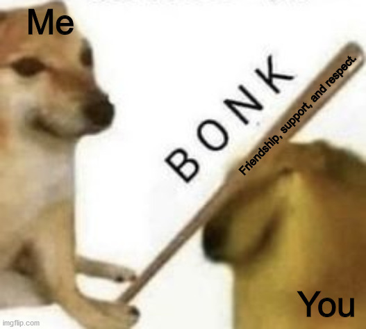 Very wholesome 100 moment | Me; Friendship, support, and respect. You | image tagged in bonk,wholesome,cheems,baseball bat,memes | made w/ Imgflip meme maker