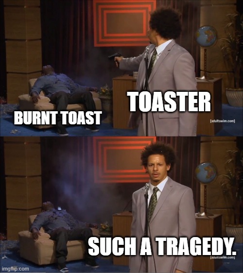 Burnt Toast | TOASTER; BURNT TOAST; SUCH A TRAGEDY. | image tagged in memes,who killed hannibal | made w/ Imgflip meme maker