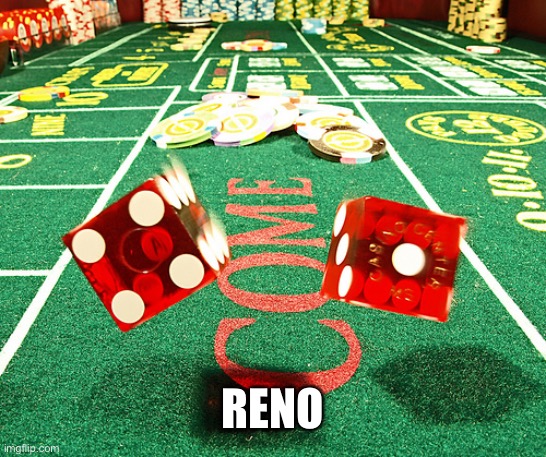 gamble dice craps | RENO | image tagged in gamble dice craps | made w/ Imgflip meme maker