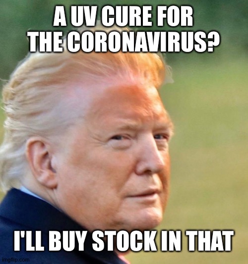 Trump tan | A UV CURE FOR THE CORONAVIRUS? I'LL BUY STOCK IN THAT | image tagged in trump tan | made w/ Imgflip meme maker