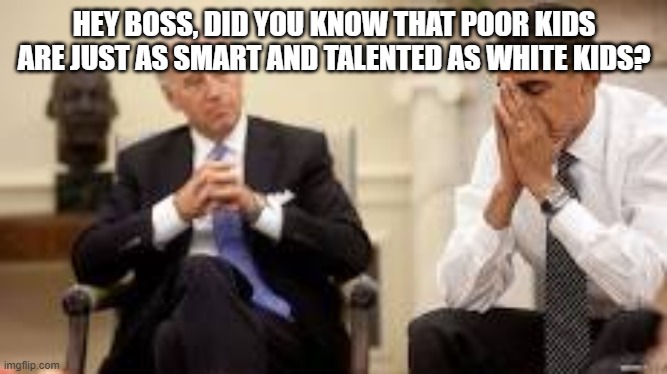 Biden white kids | HEY BOSS, DID YOU KNOW THAT POOR KIDS ARE JUST AS SMART AND TALENTED AS WHITE KIDS? | image tagged in obama and biden | made w/ Imgflip meme maker