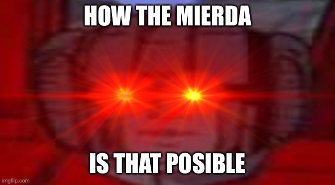 Starscream Does Not Approve | HOW THE MIERDA IS THAT POSIBLE | image tagged in starscream does not approve | made w/ Imgflip meme maker