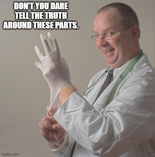 Insane Doctor | DON'T YOU DARE TELL THE TRUTH AROUND THESE PARTS. | image tagged in insane doctor | made w/ Imgflip meme maker