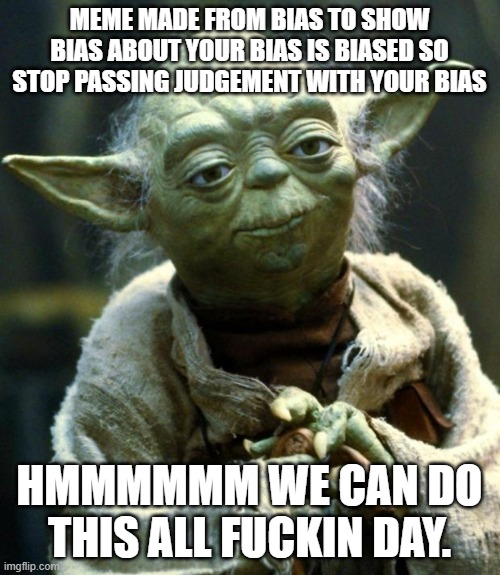 Star Wars Yoda Meme | MEME MADE FROM BIAS TO SHOW BIAS ABOUT YOUR BIAS IS BIASED SO STOP PASSING JUDGEMENT WITH YOUR BIAS HMMMMMM WE CAN DO THIS ALL F**KIN DAY. | image tagged in memes,star wars yoda | made w/ Imgflip meme maker