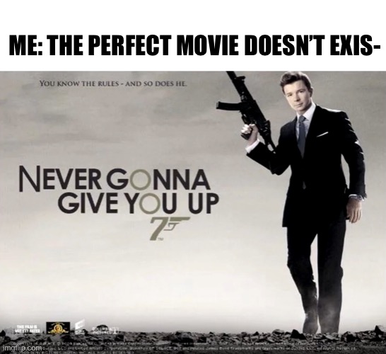 I’m Watching it tmr | ME: THE PERFECT MOVIE DOESN’T EXIS- | image tagged in never gonna give you up,rick astley,memes,fun,movies,funny | made w/ Imgflip meme maker