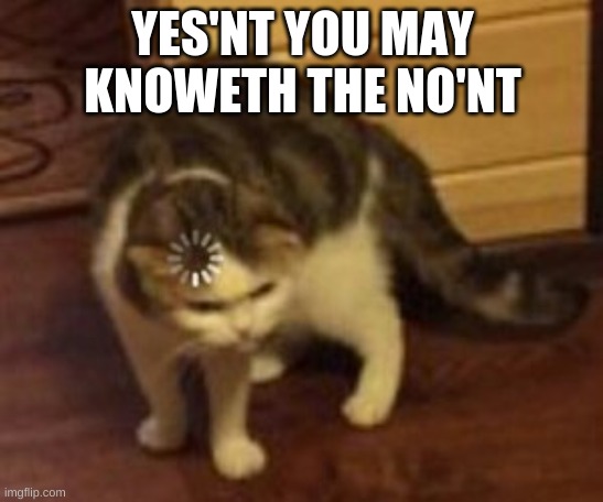 Yes'nt | YES'NT YOU MAY KNOWETH THE NO'NT | image tagged in loading cat | made w/ Imgflip meme maker