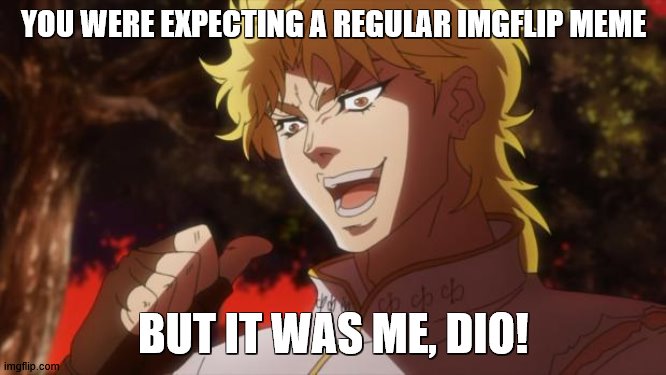 The 'It's over 9000!' of JoJo's | YOU WERE EXPECTING A REGULAR IMGFLIP MEME; BUT IT WAS ME, DIO! | image tagged in but it was me dio | made w/ Imgflip meme maker