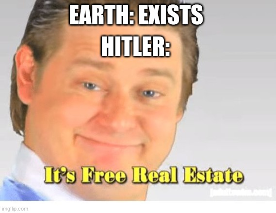 It's Free Real Estate | EARTH: EXISTS; HITLER: | image tagged in it's free real estate | made w/ Imgflip meme maker