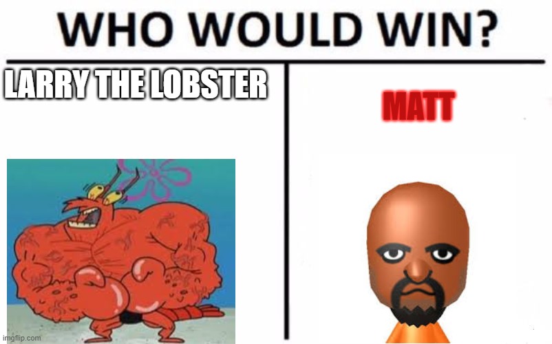 Who would win? | LARRY THE LOBSTER; MATT | image tagged in memes,who would win | made w/ Imgflip meme maker