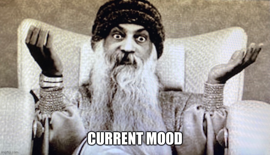 Current Mood | CURRENT MOOD | image tagged in current mood,mood,osho,now | made w/ Imgflip meme maker