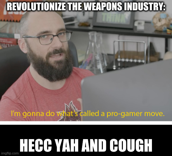 I'm gonna do what's called a pro-gamer move. | REVOLUTIONIZE THE WEAPONS INDUSTRY: HECC YAH AND COUGH | image tagged in i'm gonna do what's called a pro-gamer move | made w/ Imgflip meme maker
