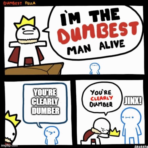 Who's the dumbest of them all? | YOU'RE 
CLEARLY 
DUMBER; JINX! | image tagged in i'm the dumbest man alive,jinx | made w/ Imgflip meme maker