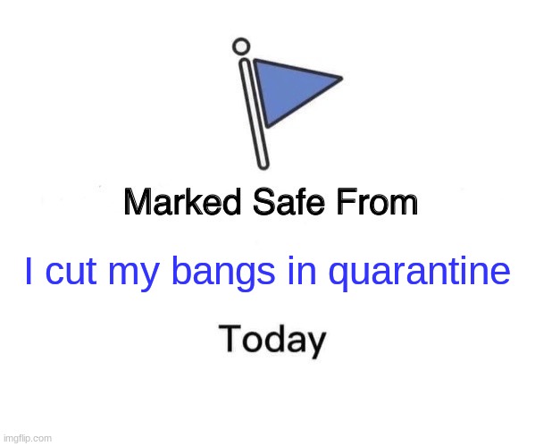 Marked Safe From | I cut my bangs in quarantine | image tagged in memes,marked safe from | made w/ Imgflip meme maker