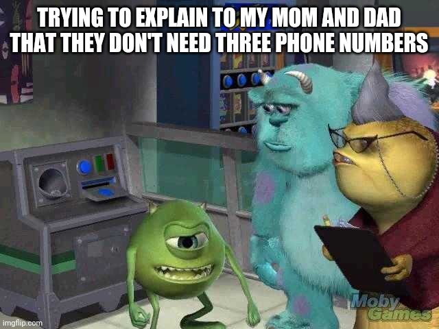 Mike wazowski trying to explain | TRYING TO EXPLAIN TO MY MOM AND DAD THAT THEY DON'T NEED THREE PHONE NUMBERS | image tagged in mike wazowski trying to explain | made w/ Imgflip meme maker