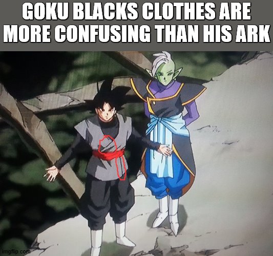 goku black/zamasu with zamasu come at me bro | GOKU BLACKS CLOTHES ARE MORE CONFUSING THAN HIS ARK | image tagged in goku black/zamasu with zamasu come at me bro | made w/ Imgflip meme maker