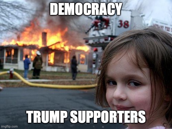 IT IS MY RIGHT TO BE ENSLAVED BY THE OLIGARCHY! | DEMOCRACY; TRUMP SUPPORTERS | image tagged in let it burn,trump,maga,dumb,democracy,freedom | made w/ Imgflip meme maker