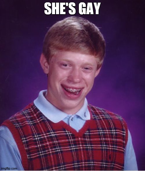 Bad Luck Brian Meme | SHE'S GAY | image tagged in memes,bad luck brian | made w/ Imgflip meme maker