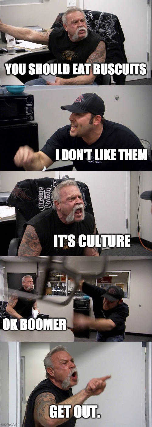 ANZAC day | YOU SHOULD EAT BUSCUITS; I DON'T LIKE THEM; IT'S CULTURE; OK BOOMER; GET OUT. | image tagged in memes,american chopper argument | made w/ Imgflip meme maker