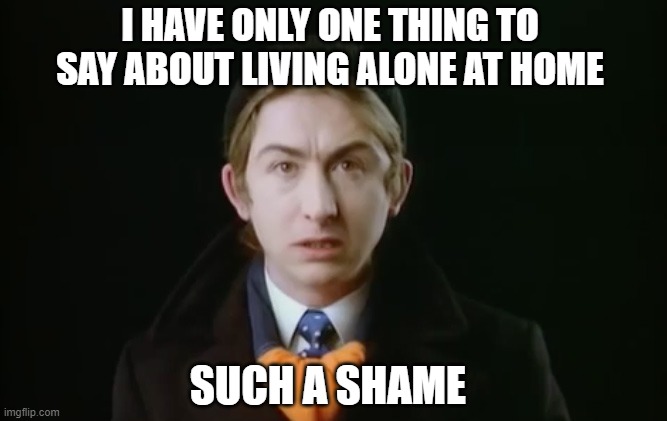 But it's great for writing shoe-gazing music. | I HAVE ONLY ONE THING TO SAY ABOUT LIVING ALONE AT HOME; SUCH A SHAME | image tagged in mark hollis,quarantine | made w/ Imgflip meme maker