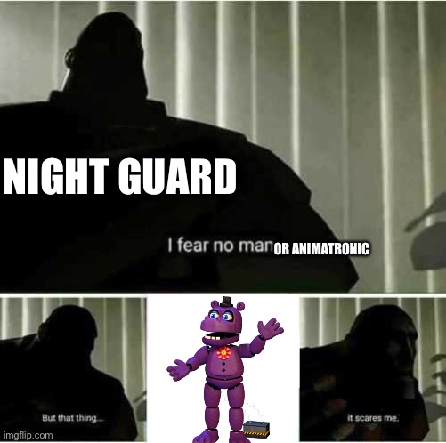 I fear no man | NIGHT GUARD; OR ANIMATRONIC | image tagged in i fear no man | made w/ Imgflip meme maker