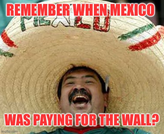 REMEMBER WHEN MEXICO WAS PAYING FOR THE WALL? | made w/ Imgflip meme maker