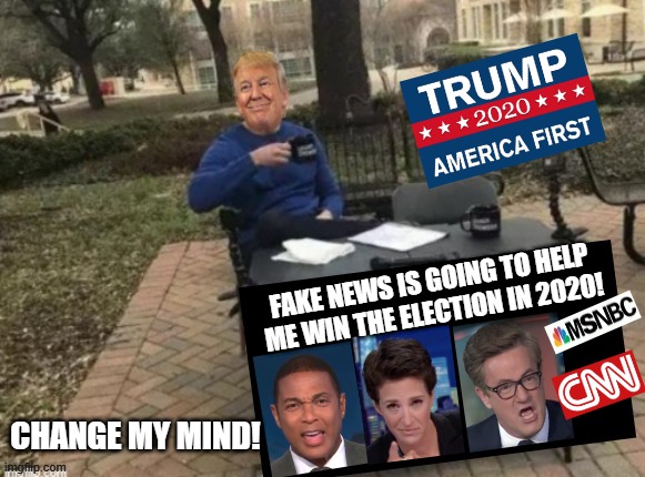 Fake News is Going to Help Trump Win the Election in 2020! | FAKE NEWS IS GOING TO HELP ME WIN THE ELECTION IN 2020! CHANGE MY MIND! | image tagged in trump,fake news,stupid liberals,democrats | made w/ Imgflip meme maker